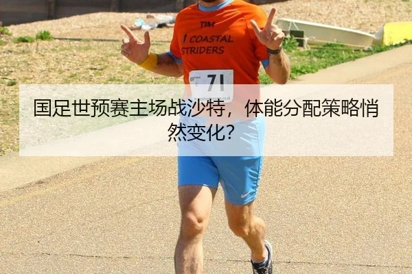 国足世预赛主场战沙特，体能分配策略悄然变化？